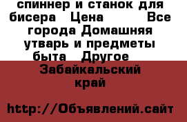 спиннер и станок для бисера › Цена ­ 500 - Все города Домашняя утварь и предметы быта » Другое   . Забайкальский край